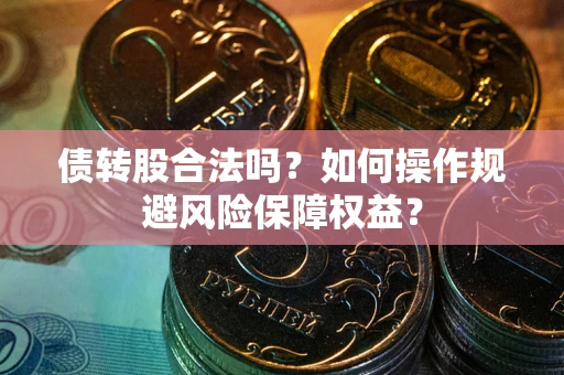 济南债转股合法吗？如何操作规避风险保障权益？