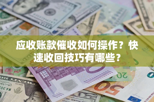 济南应收账款催收如何操作？快速收回技巧有哪些？